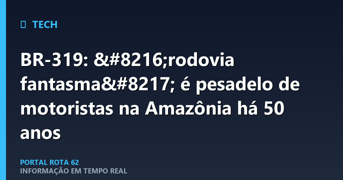 BR-319: ‘rodovia fantasma’ é pesadelo de motoristas na Amazônia há 50 anos